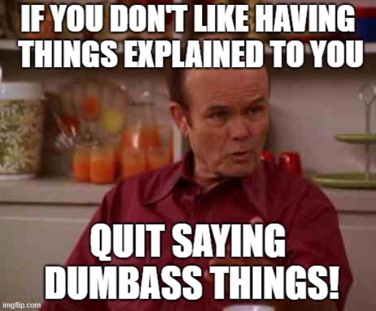 Red Forman's Advice | image tagged in red forman dumbass,that 70's show | made w/ Imgflip meme maker