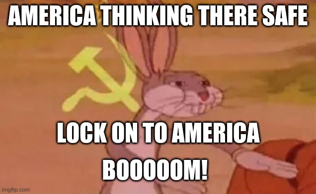 BOOOM! | AMERICA THINKING THERE SAFE; LOCK ON TO AMERICA; BOOOOOM! | image tagged in bugs bunny communist | made w/ Imgflip meme maker