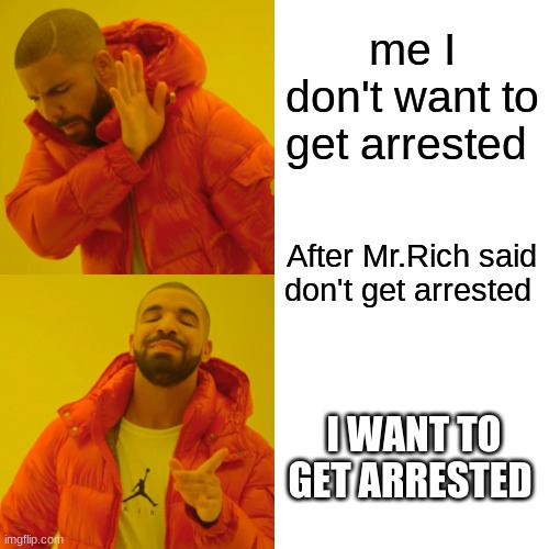 Bandmemes | me I don't want to get arrested; After Mr.Rich said don't get arrested; I WANT TO GET ARRESTED | image tagged in memes,drake hotline bling | made w/ Imgflip meme maker