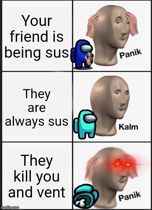 Sus amogus game | Your friend is being sus; They are always sus; They kill you and vent | image tagged in memes,panik kalm panik | made w/ Imgflip meme maker