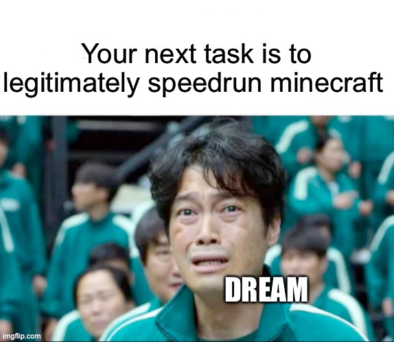 BUT ITS SO HARD IF YOU DONT CHEAT | Your next task is to legitimately speedrun minecraft; DREAM | image tagged in your next task is to- | made w/ Imgflip meme maker