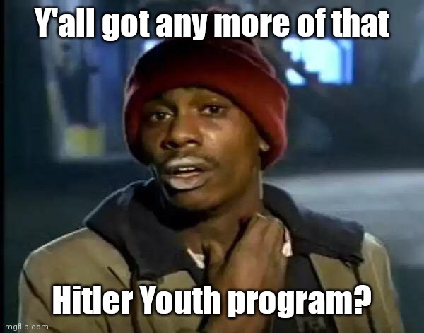 Y'all Got Any More Of That Meme | Y'all got any more of that Hitler Youth program? | image tagged in memes,y'all got any more of that | made w/ Imgflip meme maker