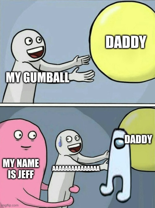 Running Away Balloon Meme |  DADDY; MY GUMBALL; DADDY; MY NAME IS JEFF; AAAAAAAAAAAAAAA | image tagged in memes,running away balloon | made w/ Imgflip meme maker