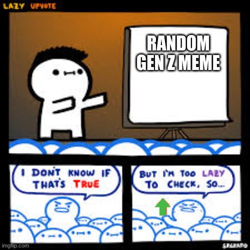 i don't know if thats true but i'm too lazy to check | RANDOM GEN Z MEME | image tagged in i don't know if thats true but i'm too lazy to check | made w/ Imgflip meme maker