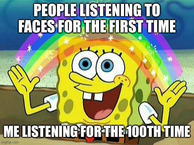 spongebob rainbow | PEOPLE LISTENING TO FACES FOR THE FIRST TIME; ME LISTENING FOR THE 100TH TIME | image tagged in spongebob rainbow,MacMiller | made w/ Imgflip meme maker