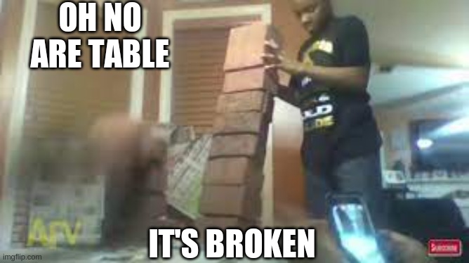 oh no are table its broken | OH NO ARE TABLE; IT'S BROKEN | image tagged in funny memes | made w/ Imgflip meme maker