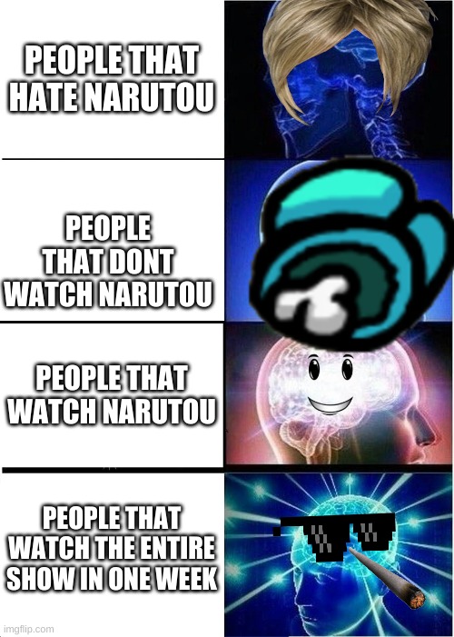 Watching Naruto | PEOPLE THAT HATE NARUTOU; PEOPLE THAT DONT WATCH NARUTOU; PEOPLE THAT WATCH NARUTOU; PEOPLE THAT WATCH THE ENTIRE SHOW IN ONE WEEK | image tagged in memes,expanding brain | made w/ Imgflip meme maker