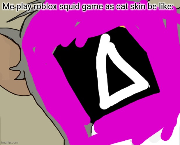 Roblox squid game as cat skin | Me play roblox squid game as cat skin be like: | image tagged in memes,unsettled tom | made w/ Imgflip meme maker