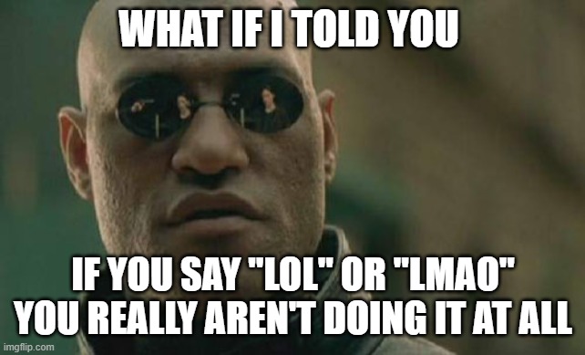 Matrix Morpheus Meme | WHAT IF I TOLD YOU IF YOU SAY "LOL" OR "LMAO" YOU REALLY AREN'T DOING IT AT ALL | image tagged in memes,matrix morpheus | made w/ Imgflip meme maker