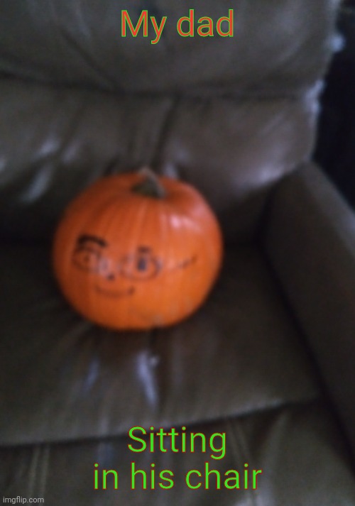 I drew f a t h e r on p u m p k i n | My dad; Sitting in his chair | made w/ Imgflip meme maker