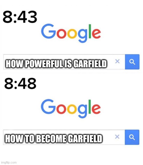 google before after | HOW POWERFUL IS GARFIELD; HOW TO BECOME GARFIELD | image tagged in google before after | made w/ Imgflip meme maker