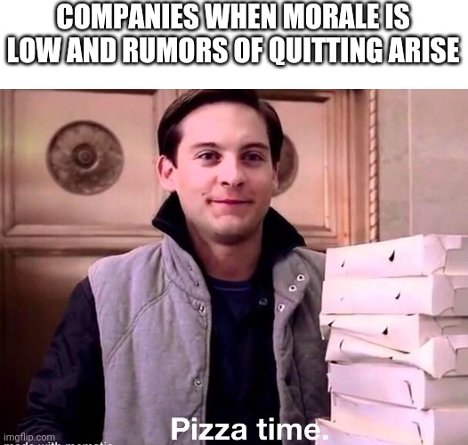 Employees with low morale | COMPANIES WHEN MORALE IS LOW AND RUMORS OF QUITTING ARISE | image tagged in funny,pizza time,pizza delivery,work sucks,employees,coworkers | made w/ Imgflip meme maker