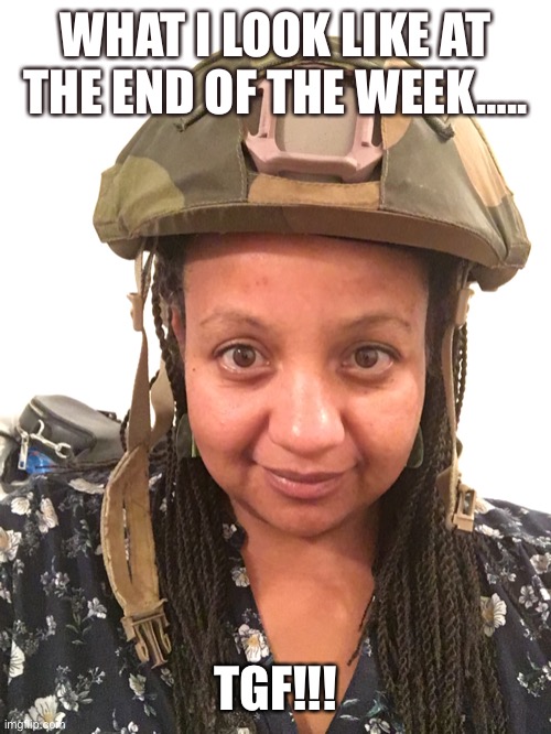 Done for the week | WHAT I LOOK LIKE AT THE END OF THE WEEK….. TGF!!! | image tagged in you had one job | made w/ Imgflip meme maker