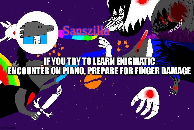 Sanszilla announces | IF YOU TRY TO LEARN ENIGMATIC ENCOUNTER ON PIANO, PREPARE FOR FINGER DAMAGE | image tagged in sanszilla announces | made w/ Imgflip meme maker