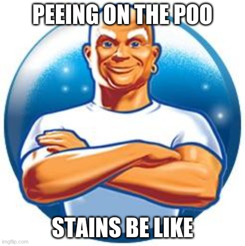 Mr clean | PEEING ON THE POO; STAINS BE LIKE | image tagged in mr clean | made w/ Imgflip meme maker