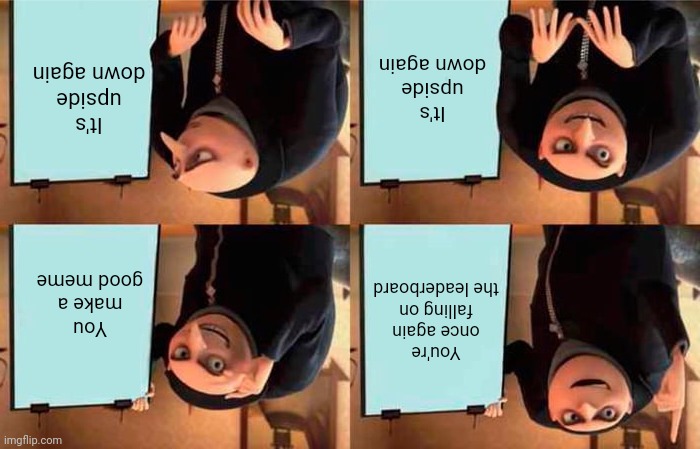 Australia-friendly meme | It's upside down again; It's upside down again; You're once again falling on the leaderboard; You make a good meme | image tagged in memes,gru's plan,funny,gifs,not really a gif,oh wow are you actually reading these tags | made w/ Imgflip meme maker