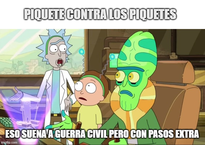 rick and morty-extra steps | PIQUETE CONTRA LOS PIQUETES; ESO SUENA A GUERRA CIVIL PERO CON PASOS EXTRA | image tagged in rick and morty-extra steps | made w/ Imgflip meme maker