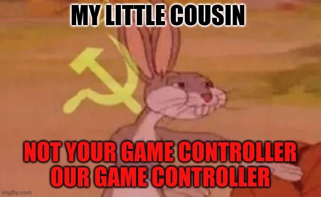 Bugs bunny communist | MY LITTLE COUSIN; NOT YOUR GAME CONTROLLER
 OUR GAME CONTROLLER | image tagged in bugs bunny communist | made w/ Imgflip meme maker