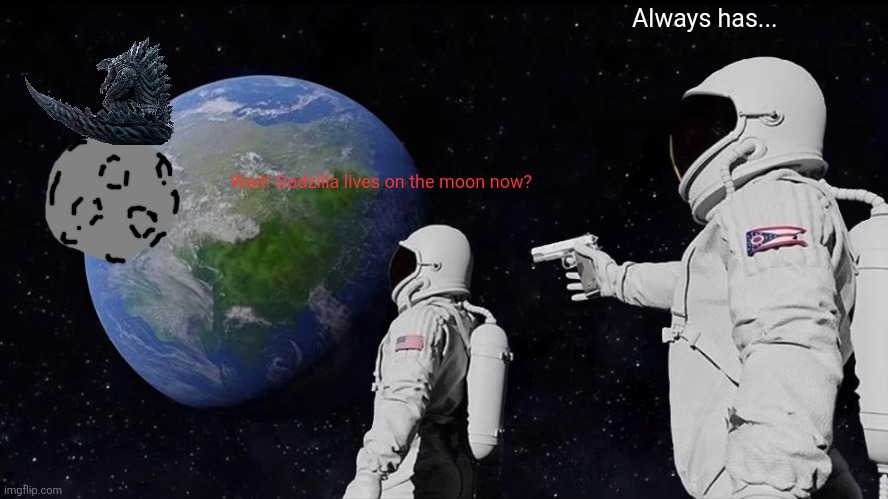 Always Has Been Meme | Wait! Godzilla lives on the moon now? Always has... | image tagged in memes,always has been | made w/ Imgflip meme maker