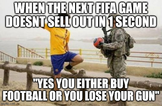 I worked in retail for 2 weeks, i know how it feels sometimes | WHEN THE NEXT FIFA GAME DOESNT SELL OUT IN 1 SECOND; "YES YOU EITHER BUY FOOTBALL OR YOU LOSE YOUR GUN" | image tagged in memes,fifa e call of duty | made w/ Imgflip meme maker