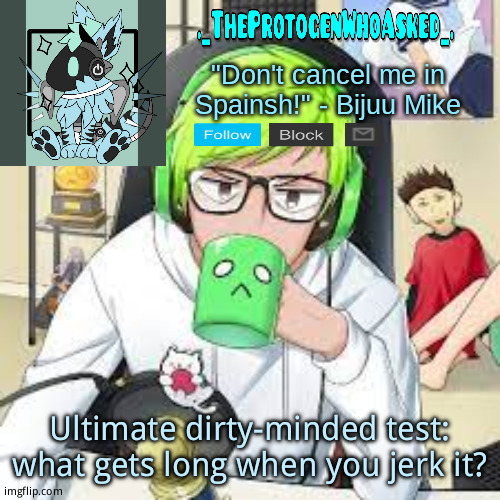 TheProtogenWhoAsked Bijuu Mike Announcement Template | Ultimate dirty-minded test: what gets long when you jerk it? | image tagged in theprotogenwhoasked bijuu mike announcement template | made w/ Imgflip meme maker