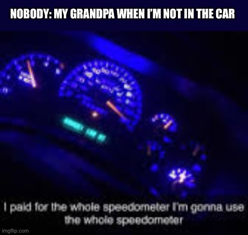 He’s got a mustang what would you expect | NOBODY: MY GRANDPA WHEN I’M NOT IN THE CAR | image tagged in i paid for the whole speedometer | made w/ Imgflip meme maker