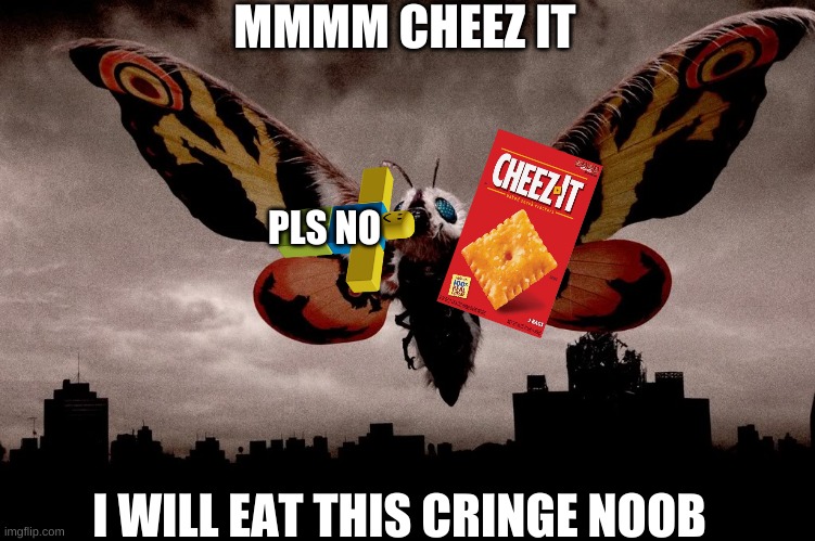 mothra finally eaats cheez-it and noob | MMMM CHEEZ IT; PLS NO; I WILL EAT THIS CRINGE NOOB | image tagged in mothra,memes,funny,funny memes | made w/ Imgflip meme maker