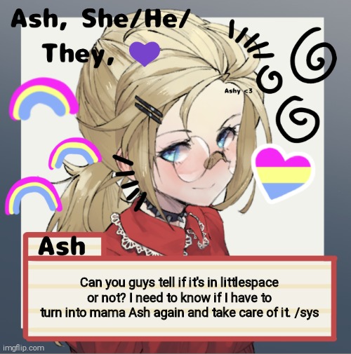 Can you guys tell if it's in littlespace or not? I need to know if I have to turn into mama Ash again and take care of it. /sys | image tagged in ash | made w/ Imgflip meme maker