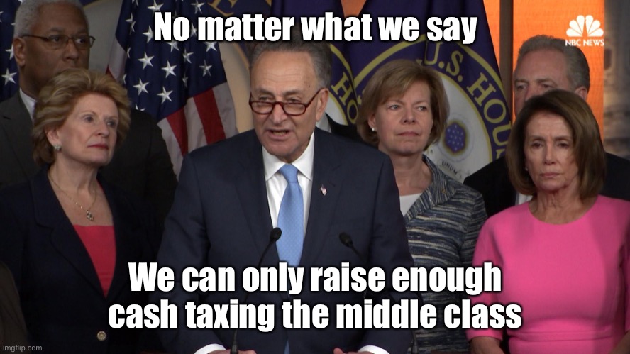 Democrat congressmen | No matter what we say We can only raise enough cash taxing the middle class | image tagged in democrat congressmen | made w/ Imgflip meme maker