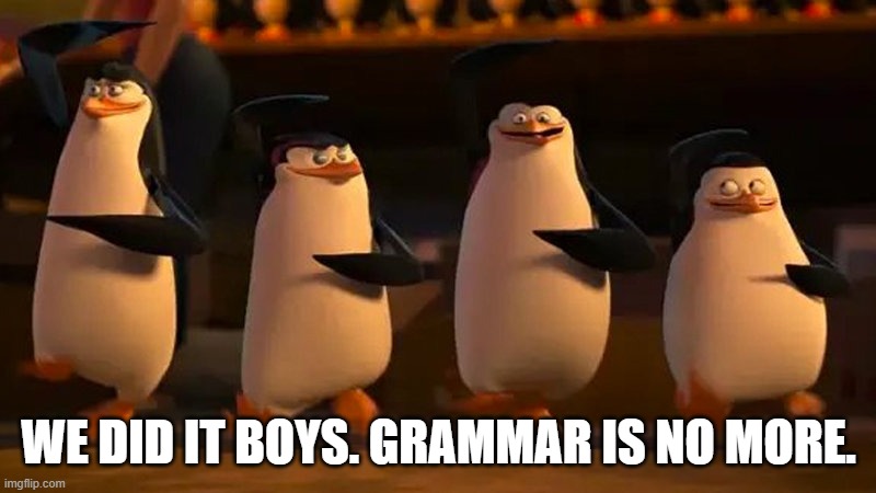 penguins of madagascar | WE DID IT BOYS. GRAMMAR IS NO MORE. | image tagged in penguins of madagascar | made w/ Imgflip meme maker