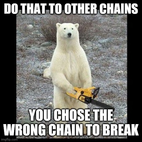 Chainsaw Bear Meme | DO THAT TO OTHER CHAINS YOU CHOSE THE WRONG CHAIN TO BREAK | image tagged in memes,chainsaw bear | made w/ Imgflip meme maker