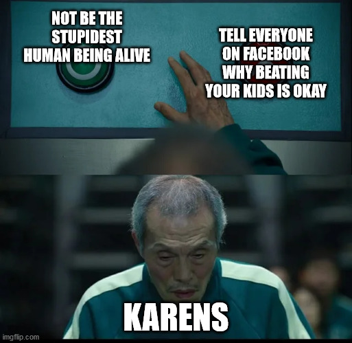 it always happens | TELL EVERYONE ON FACEBOOK WHY BEATING YOUR KIDS IS OKAY; NOT BE THE STUPIDEST HUMAN BEING ALIVE; KARENS | image tagged in squid game two buttons | made w/ Imgflip meme maker