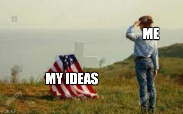 ME; MY IDEAS | image tagged in salute,idk,help me,wow this is garbage you actually like this,are you sure,ah i see you are a man of culture as well | made w/ Imgflip meme maker