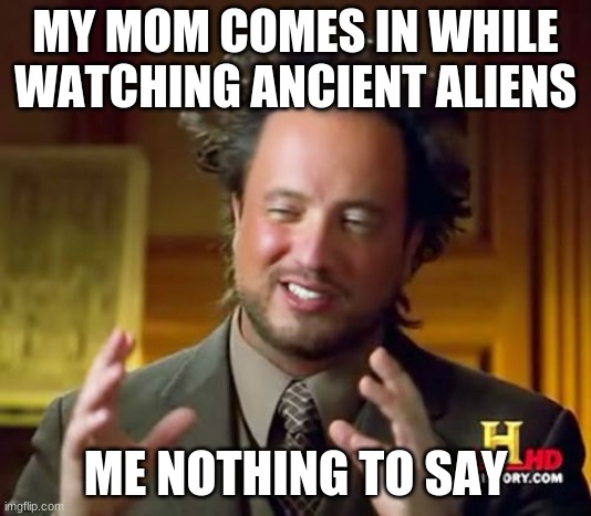 Ancient Aliens Meme | MY MOM COMES IN WHILE WATCHING ANCIENT ALIENS; ME NOTHING TO SAY | image tagged in memes,ancient aliens | made w/ Imgflip meme maker