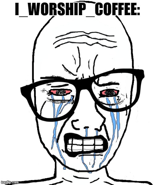 Wojak Crying | I_WORSHIP_COFFEE: | image tagged in wojak crying | made w/ Imgflip meme maker