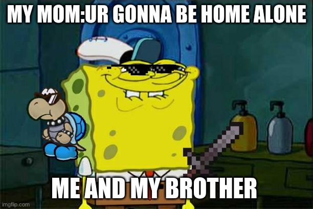 Don't You Squidward Meme |  MY MOM:UR GONNA BE HOME ALONE; ME AND MY BROTHER | image tagged in memes,don't you squidward | made w/ Imgflip meme maker