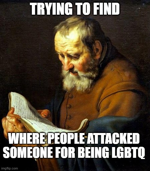 Oh bible  | TRYING TO FIND WHERE PEOPLE ATTACKED SOMEONE FOR BEING LGBTQ | image tagged in oh bible | made w/ Imgflip meme maker