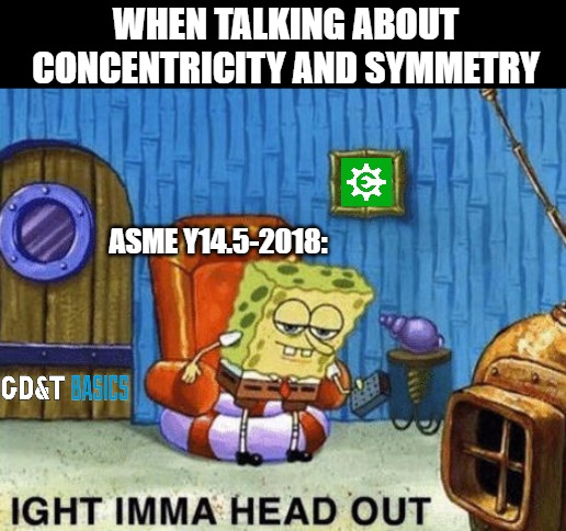 Peace out concentricity & symmetry | WHEN TALKING ABOUT CONCENTRICITY AND SYMMETRY; ASME Y14.5-2018: | image tagged in mechanical engineering,design engineer,machining,manufacturing,asme,engineering professor | made w/ Imgflip meme maker