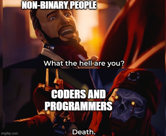 *Types in JavaScript aggressively* | NON-BINARY PEOPLE; CODERS AND PROGRAMMERS | image tagged in what the hell are you death | made w/ Imgflip meme maker