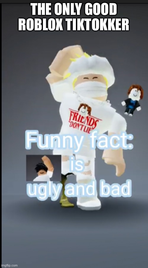 THE ONLY GOOD ROBLOX TIKTOKKER | made w/ Imgflip meme maker