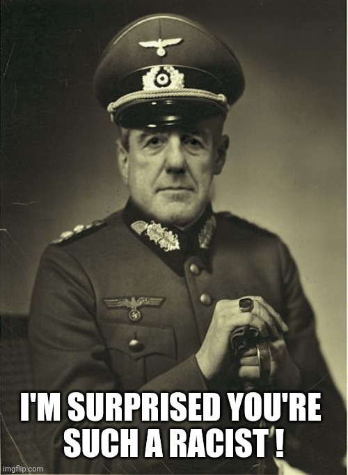 Good Guy Mueller | I'M SURPRISED YOU'RE 
SUCH A RACIST ! | image tagged in good guy mueller | made w/ Imgflip meme maker