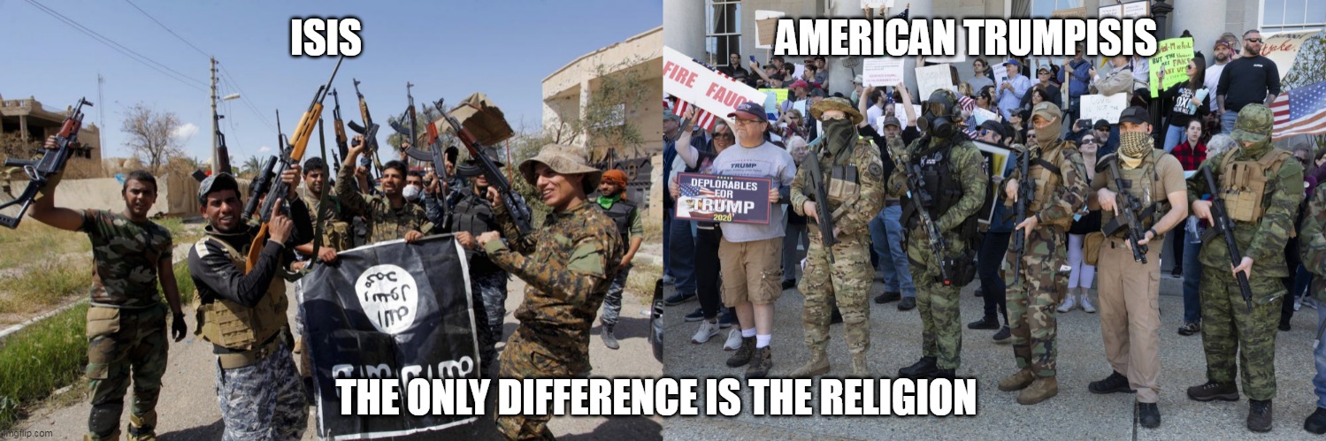 American Trumpisis | AMERICAN TRUMPISIS; ISIS; THE ONLY DIFFERENCE IS THE RELIGION | image tagged in isis,american isis,maga,fascists | made w/ Imgflip meme maker