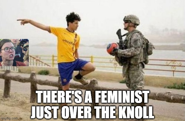 Did I do it right? | THERE'S A FEMINIST JUST OVER THE KNOLL | image tagged in memes,fifa e call of duty | made w/ Imgflip meme maker