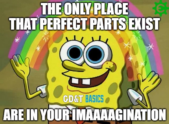 Sure, perfect parts exist.... | THE ONLY PLACE THAT PERFECT PARTS EXIST; ARE IN YOUR IMAAAAGINATION | image tagged in mechanical engineering,design engineer,manufacturing,production,quality,inspection | made w/ Imgflip meme maker