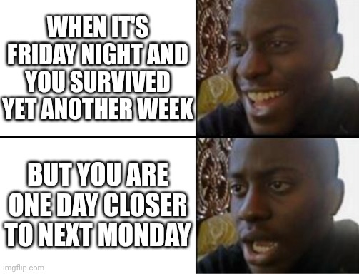 Oh yeah! Oh no... | WHEN IT'S FRIDAY NIGHT AND YOU SURVIVED YET ANOTHER WEEK; BUT YOU ARE ONE DAY CLOSER TO NEXT MONDAY | image tagged in oh yeah oh no | made w/ Imgflip meme maker