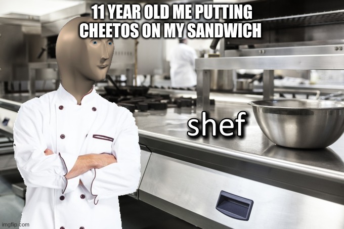 I'm A sHeF | 11 YEAR OLD ME PUTTING CHEETOS ON MY SANDWICH | image tagged in meme man shef,cheetos,fun,sandwich | made w/ Imgflip meme maker