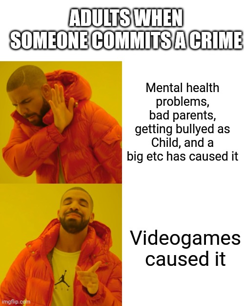 Drake Hotline Bling | ADULTS WHEN SOMEONE COMMITS A CRIME; Mental health problems, bad parents, getting bullyed as Child, and a big etc has caused it; Videogames caused it | image tagged in memes,drake hotline bling,video game,not funny | made w/ Imgflip meme maker
