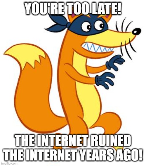 Swiper Steals Photo Comments | YOU'RE TOO LATE! THE INTERNET RUINED THE INTERNET YEARS AGO! | image tagged in swiper steals photo comments | made w/ Imgflip meme maker