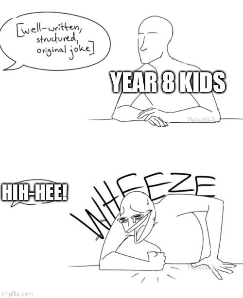 _-_ |  YEAR 8 KIDS; HIH-HEE! | image tagged in wheeze,hihhee,lol,whatever,oh wow are you actually reading these tags,michael jackson | made w/ Imgflip meme maker