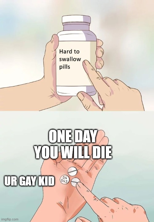 U will die one day | ONE DAY YOU WILL DIE; UR GAY KID | image tagged in memes,hard to swallow pills | made w/ Imgflip meme maker